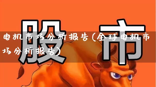 电机市场分析报告(全球电机市场分析报告)_https://www.syklpowerbike.com_科创板_第1张