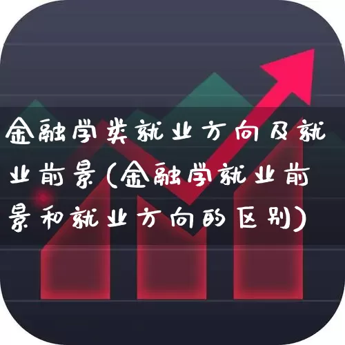 金融学类就业方向及就业前景(金融学就业前景和就业方向的区别)_https://www.syklpowerbike.com_创业板_第1张