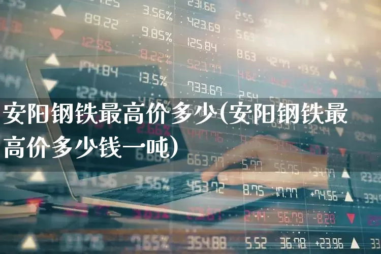 安阳钢铁最高价多少(安阳钢铁最高价多少钱一吨)_北交所_第1张_财经网 安阳钢铁最高价多少(安阳钢铁最高价多少钱一吨)_https://www.syklpowerbike.com_北交所_第1张