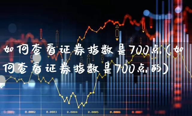如何查看证券指数是700点(如何查看证券指数是700点的)_https://www.syklpowerbike.com_深交所_第1张