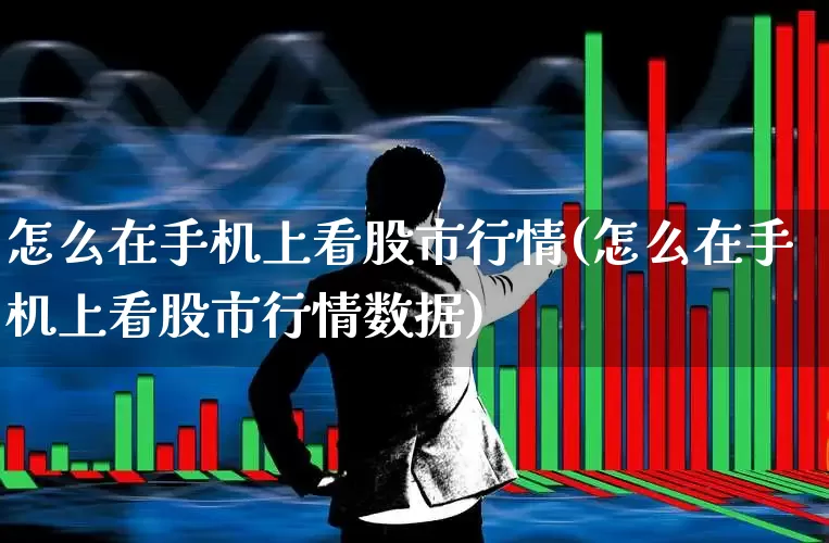 怎么在手机上看股市行情(怎么在手机上看股市行情数据)_https://www.syklpowerbike.com_深交所_第1张