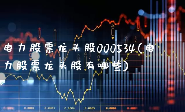 电力股票龙头股000534(电力股票龙头股有哪些)_https://www.syklpowerbike.com_深交所_第1张