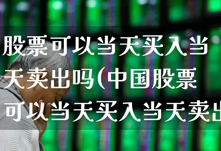 股票可以当天买入当天卖出吗(中国股票可以当天买入当天卖出吗)_https://www.syklpowerbike.com_深交所_第1张