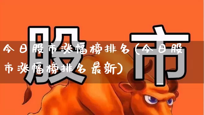 今日股市涨幅榜排名(今日股市涨幅榜排名最新)_https://www.syklpowerbike.com_深交所_第1张