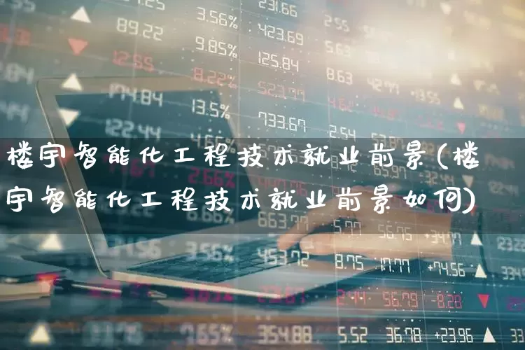 楼宇智能化工程技术就业前景(楼宇智能化工程技术就业前景如何)_https://www.syklpowerbike.com_深交所_第1张
