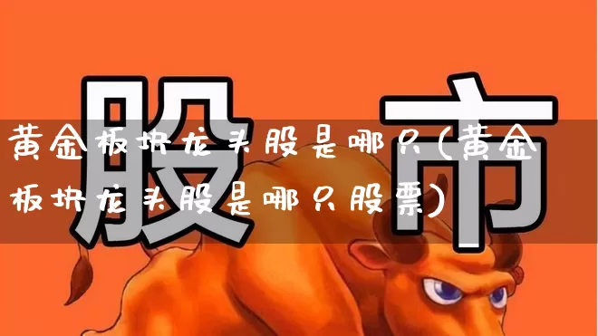 黄金板块龙头股是哪只(黄金板块龙头股是哪只股票)_https://www.syklpowerbike.com_科创板_第1张