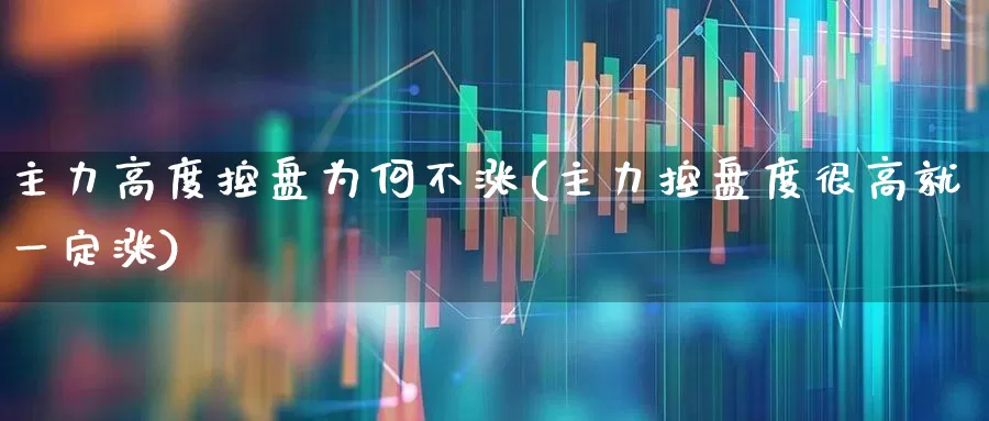 主力高度控盘为何不涨(主力控盘度很高就一定涨)_https://www.syklpowerbike.com_科创板_第1张