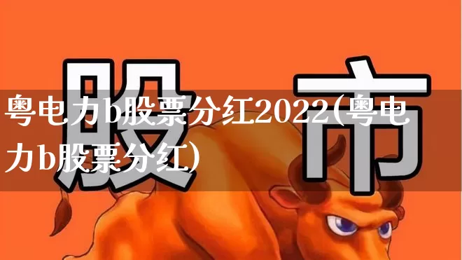 粤电力b股票分红2022(粤电力b股票分红)_https://www.syklpowerbike.com_创业板_第1张