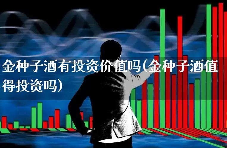 金种子酒有投资价值吗(金种子酒值得投资吗)_https://www.syklpowerbike.com_科创板_第1张