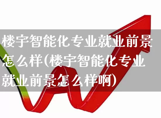 楼宇智能化专业就业前景怎么样(楼宇智能化专业就业前景怎么样啊)_https://www.syklpowerbike.com_科创板_第1张