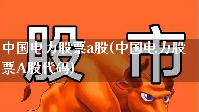 中国电力股票a股(中国电力股票A股代码)_https://www.syklpowerbike.com_深交所_第1张