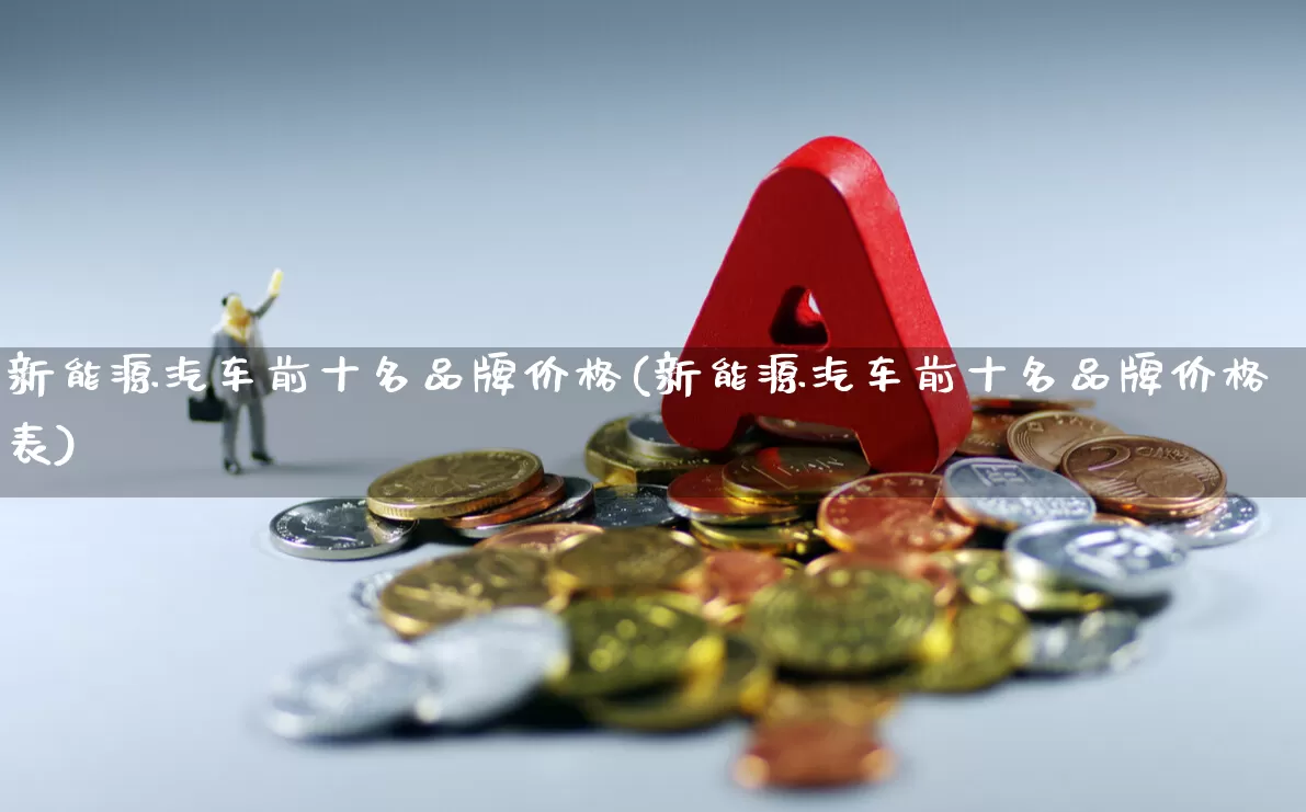 新能源汽车前十名品牌价格(新能源汽车前十名品牌价格表)_https://www.syklpowerbike.com_深交所_第1张