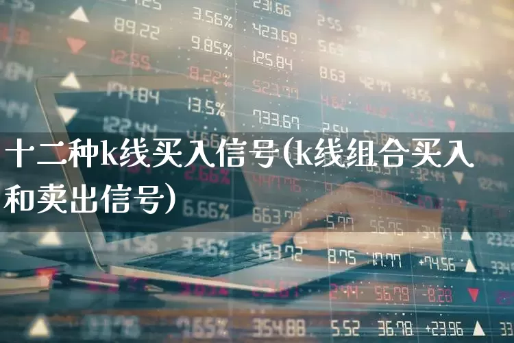 十二种k线买入信号(k线组合买入和卖出信号)_https://www.syklpowerbike.com_深交所_第1张