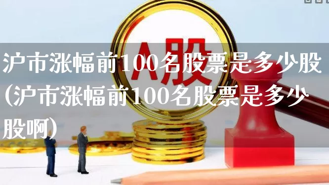 沪市涨幅前100名股票是多少股(沪市涨幅前100名股票是多少股啊)_https://www.syklpowerbike.com_科创板_第1张