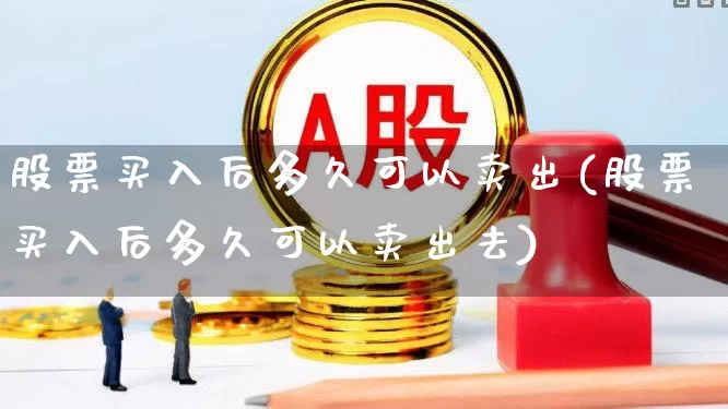 股票买入后多久可以卖出(股票买入后多久可以卖出去)_https://www.syklpowerbike.com_上交所_第1张