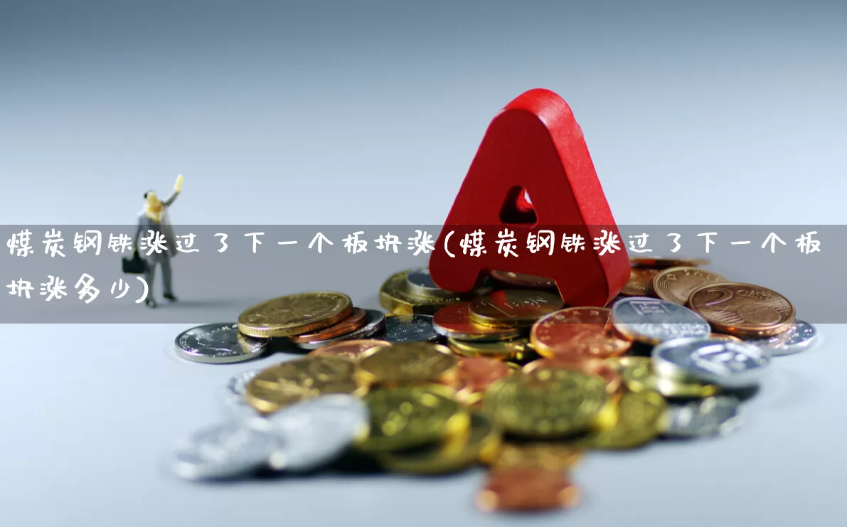 煤炭钢铁涨过了下一个板块涨(煤炭钢铁涨过了下一个板块涨多少)_https://www.syklpowerbike.com_上交所_第1张