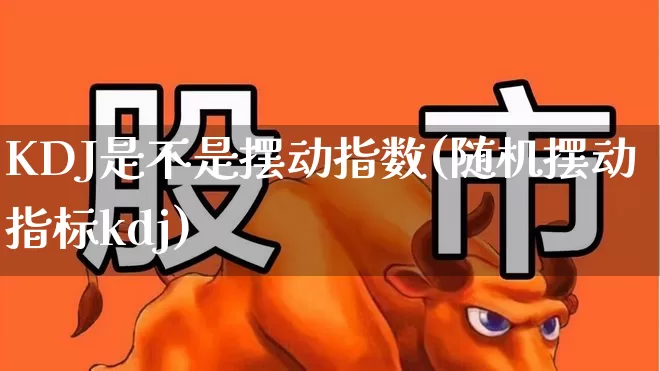 KDJ是不是摆动指数(随机摆动指标kdj)_https://www.syklpowerbike.com_创业板_第1张