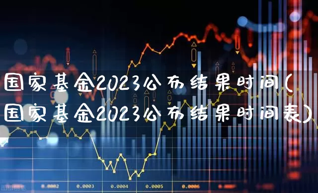 国家基金2023公布结果时间(国家基金2023公布结果时间表)_https://www.syklpowerbike.com_北交所_第1张