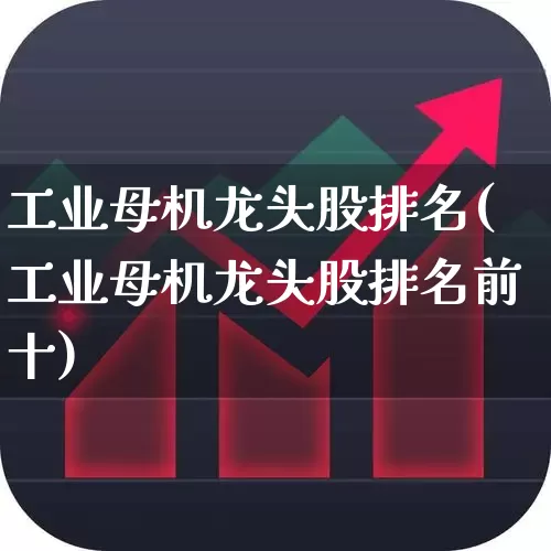 工业母机龙头股排名(工业母机龙头股排名前十)_https://www.syklpowerbike.com_北交所_第1张