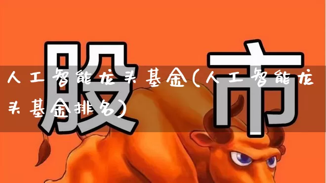 人工智能龙头基金(人工智能龙头基金排名)_https://www.syklpowerbike.com_上交所_第1张