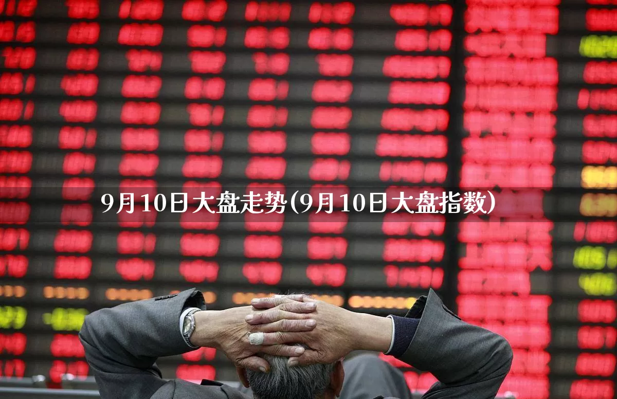 9月10日大盘走势(9月10日大盘指数)_https://www.syklpowerbike.com_北交所_第1张