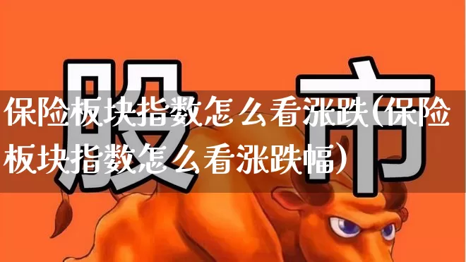 保险板块指数怎么看涨跌(保险板块指数怎么看涨跌幅)_https://www.syklpowerbike.com_北交所_第1张