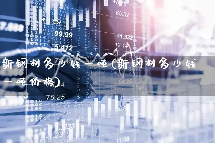 新钢材多少钱一吨(新钢材多少钱一吨价格)_https://www.syklpowerbike.com_北交所_第1张