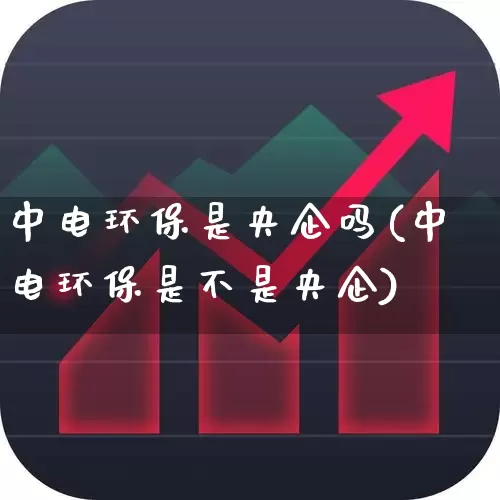 中电环保是央企吗(中电环保是不是央企)_https://www.syklpowerbike.com_科创板_第1张