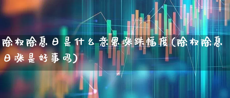 除权除息日是什么意思涨跌幅度(除权除息日涨是好事吗)_https://www.syklpowerbike.com_创业板_第1张