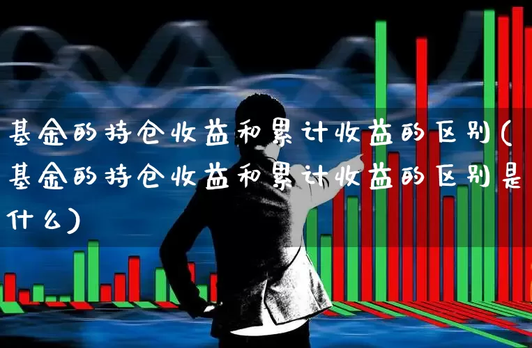 基金的持仓收益和累计收益的区别(基金的持仓收益和累计收益的区别是什么)_https://www.syklpowerbike.com_北交所_第1张