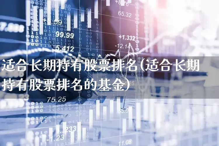 适合长期持有股票排名(适合长期持有股票排名的基金)_https://www.syklpowerbike.com_科创板_第1张