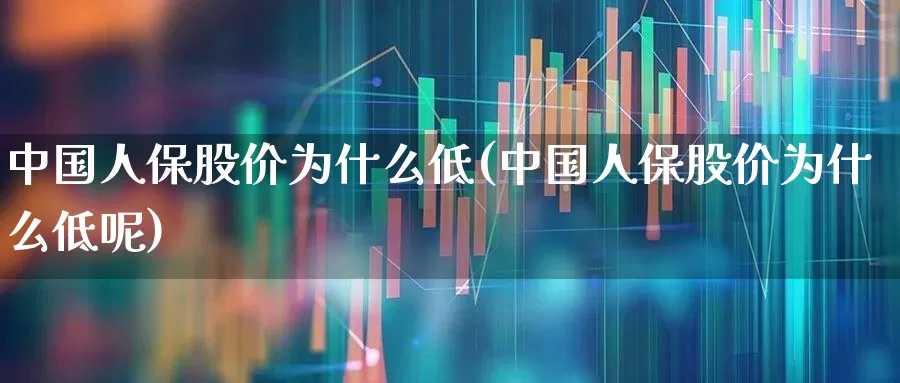 中国人保股价为什么低(中国人保股价为什么低呢)_https://www.syklpowerbike.com_科创板_第1张