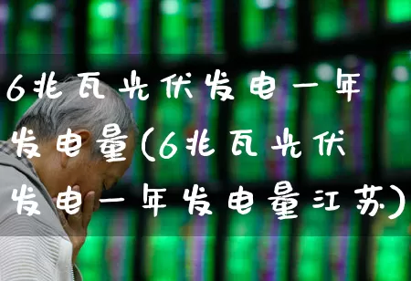 6兆瓦光伏发电一年发电量(6兆瓦光伏发电一年发电量江苏)_https://www.syklpowerbike.com_上交所_第1张