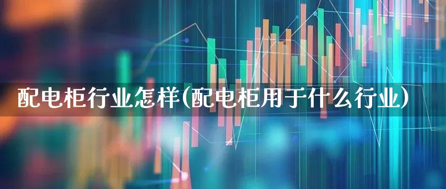 配电柜行业怎样(配电柜用于什么行业)_https://www.syklpowerbike.com_深交所_第1张