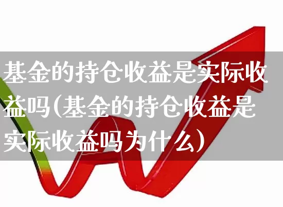 基金的持仓收益是实际收益吗(基金的持仓收益是实际收益吗为什么)_https://www.syklpowerbike.com_科创板_第1张