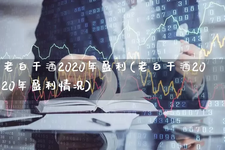 老白干酒2020年盈利(老白干酒2020年盈利情况)_https://www.syklpowerbike.com_创业板_第1张
