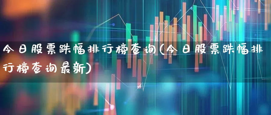 今日股票跌幅排行榜查询(今日股票跌幅排行榜查询最新)_https://www.syklpowerbike.com_北交所_第1张