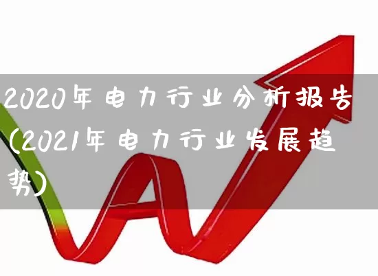 2020年电力行业分析报告(2021年电力行业发展趋势)_https://www.syklpowerbike.com_上交所_第1张