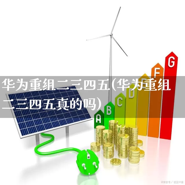 华为重组二三四五(华为重组二三四五真的吗)_https://www.syklpowerbike.com_创业板_第1张