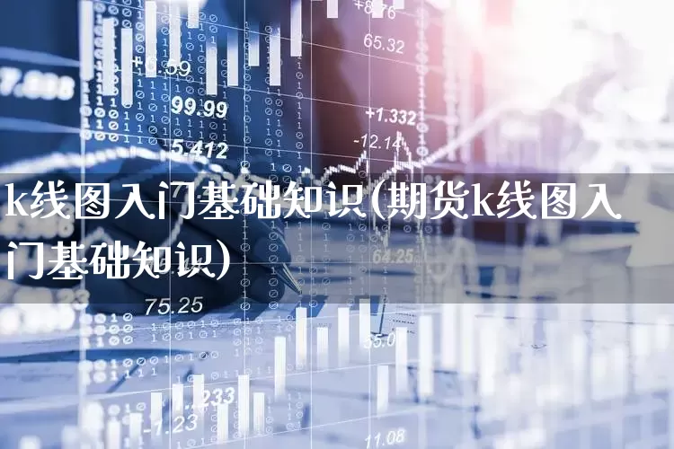 k线图入门基础知识(期货k线图入门基础知识)_https://www.syklpowerbike.com_深交所_第1张