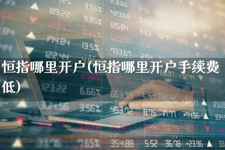 恒指哪里开户(恒指哪里开户手续费低)_https://www.syklpowerbike.com_上交所_第1张