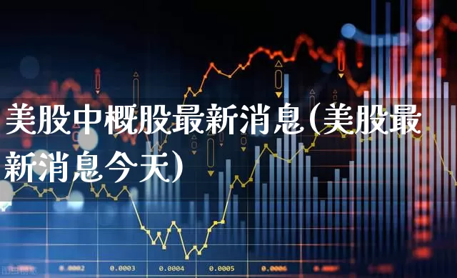 美股中概股最新消息(美股最新消息今天)_https://www.syklpowerbike.com_深交所_第1张