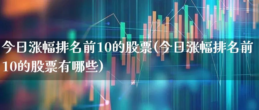 今日涨幅排名前10的股票(今日涨幅排名前10的股票有哪些)_https://www.syklpowerbike.com_创业板_第1张