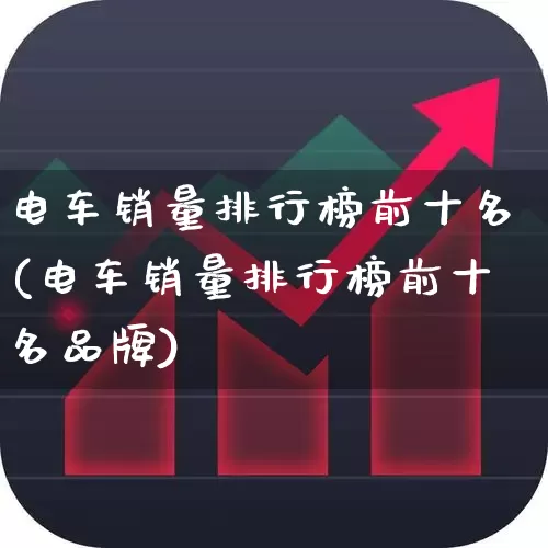 电车销量排行榜前十名(电车销量排行榜前十名品牌)_https://www.syklpowerbike.com_深交所_第1张