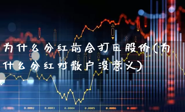 为什么分红前会打压股价(为什么分红对散户没意义)_https://www.syklpowerbike.com_创业板_第1张