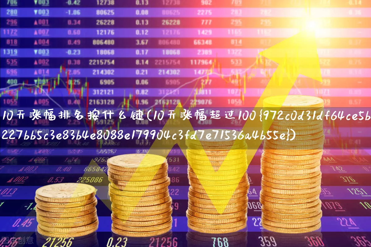 10天涨幅排名按什么键(10天涨幅超过100%)_https://www.syklpowerbike.com_北交所_第1张