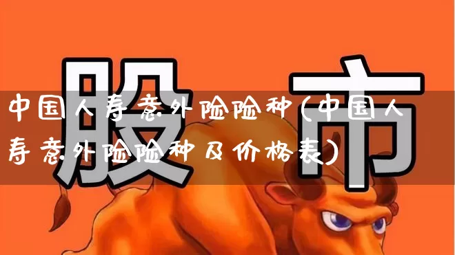 中国人寿意外险险种(中国人寿意外险险种及价格表)_https://www.syklpowerbike.com_创业板_第1张