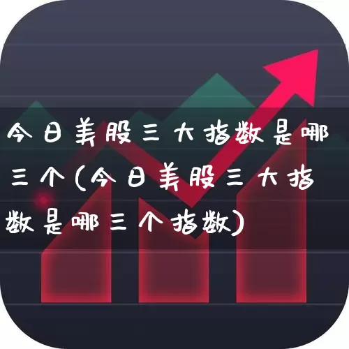 今日美股三大指数是哪三个(今日美股三大指数是哪三个指数)_https://www.syklpowerbike.com_创业板_第1张