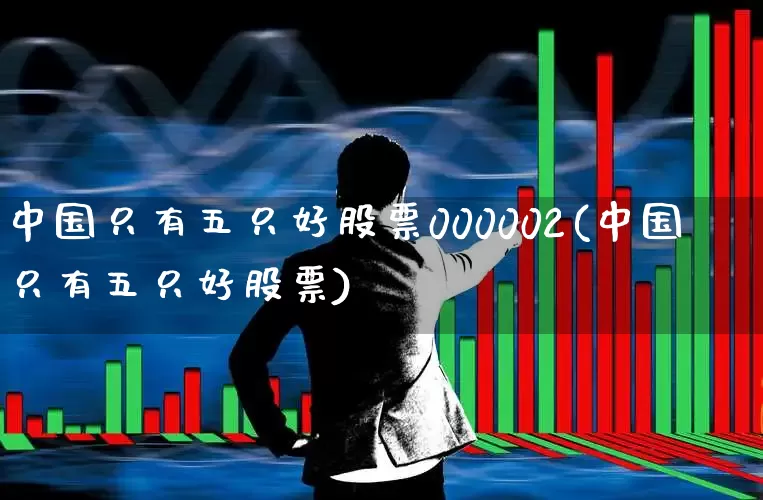 中国只有五只好股票000002(中国只有五只好股票)_https://www.syklpowerbike.com_上交所_第1张
