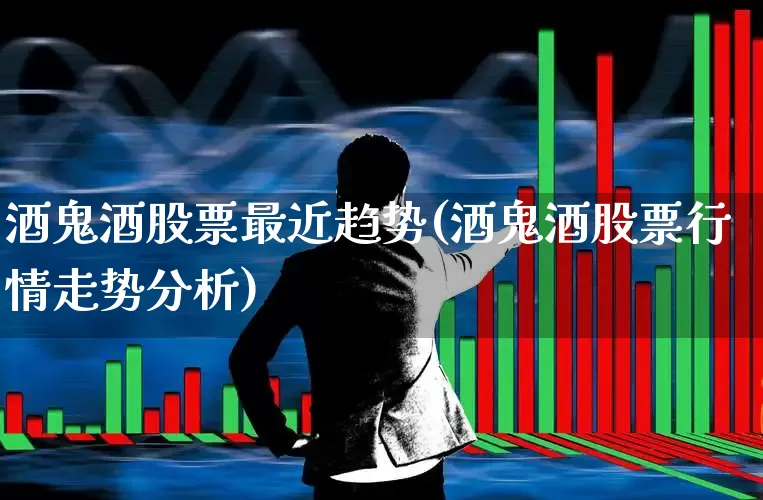 酒鬼酒股票最近趋势(酒鬼酒股票行情走势分析)_https://www.syklpowerbike.com_深交所_第1张